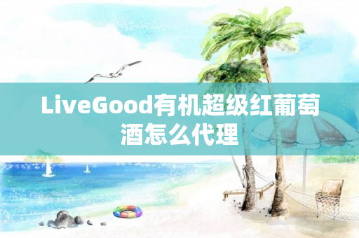 LiveGood有机超级红葡萄酒怎么代理