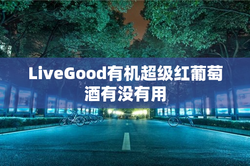 LiveGood有机超级红葡萄酒有没有用