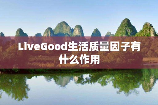 LiveGood生活质量因子有什么作用