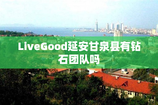 LiveGood延安甘泉县有钻石团队吗