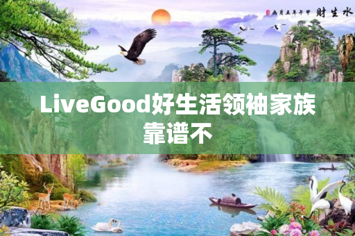 LiveGood好生活领袖家族靠谱不