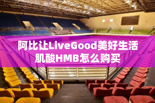 阿比让LiveGood美好生活肌酸HMB怎么购买