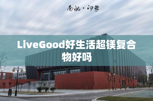 LiveGood好生活超镁复合物好吗