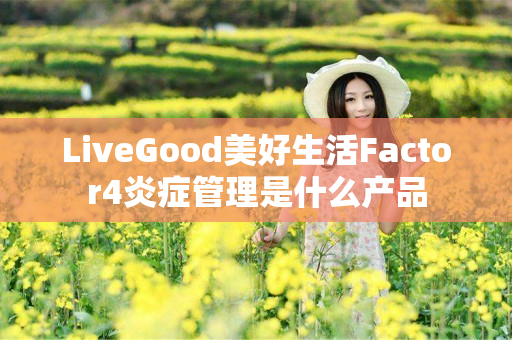 LiveGood美好生活Factor4炎症管理是什么产品