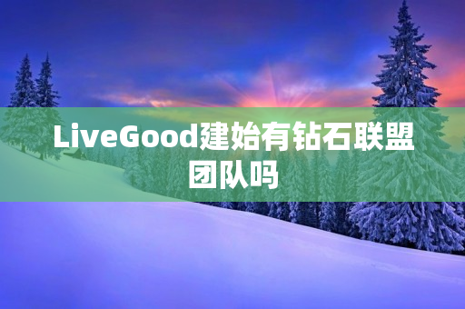 LiveGood建始有钻石联盟团队吗