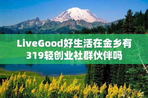 LiveGood好生活在金乡有319轻创业社群伙伴吗