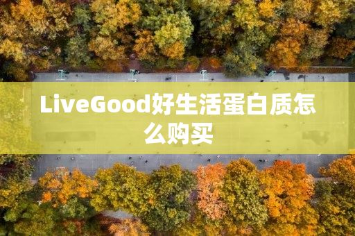 LiveGood好生活蛋白质怎么购买