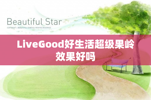 LiveGood好生活超级果岭效果好吗