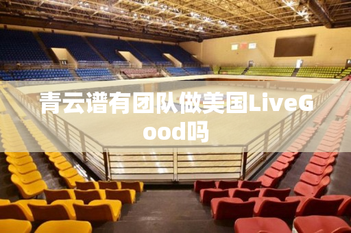 青云谱有团队做美国LiveGood吗