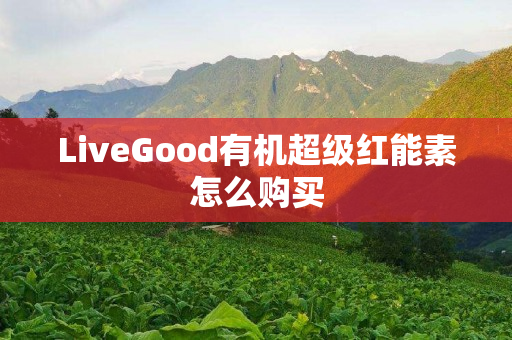 LiveGood有机超级红能素怎么购买