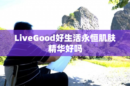 LiveGood好生活永恒肌肤精华好吗