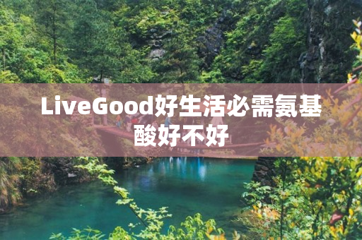 LiveGood好生活必需氨基酸好不好