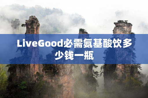 LiveGood必需氨基酸饮多少钱一瓶