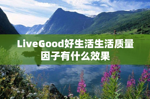 LiveGood好生活生活质量因子有什么效果