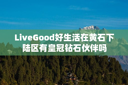 LiveGood好生活在黄石下陆区有皇冠钻石伙伴吗