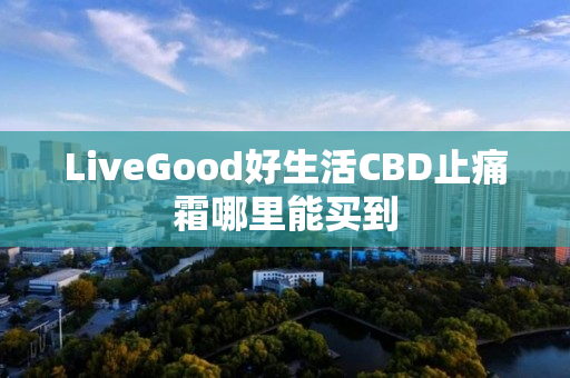 LiveGood好生活CBD止痛霜哪里能买到