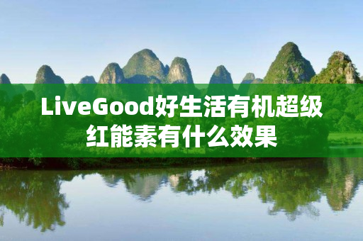 LiveGood好生活有机超级红能素有什么效果