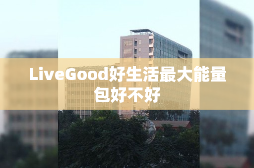 LiveGood好生活最大能量包好不好