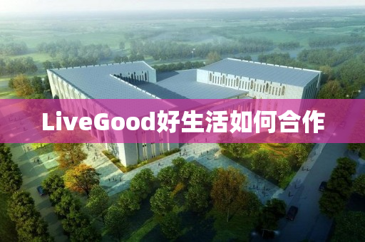 LiveGood好生活如何合作