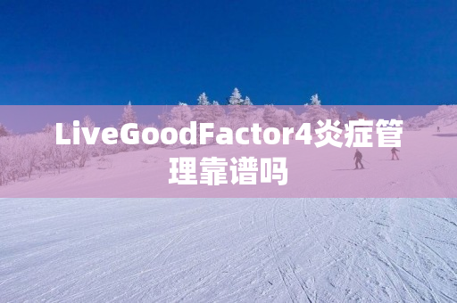 LiveGoodFactor4炎症管理靠谱吗