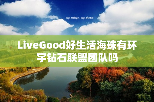 LiveGood好生活海珠有环宇钻石联盟团队吗