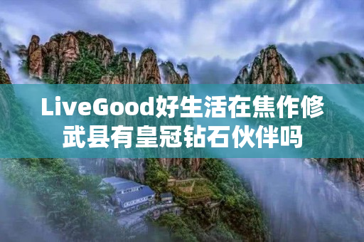 LiveGood好生活在焦作修武县有皇冠钻石伙伴吗