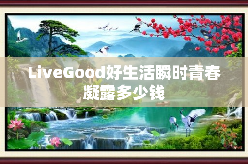 LiveGood好生活瞬时青春凝露多少钱