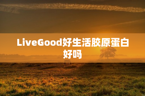 LiveGood好生活胶原蛋白好吗