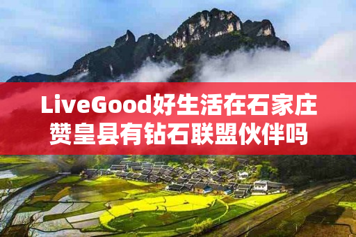 LiveGood好生活在石家庄赞皇县有钻石联盟伙伴吗