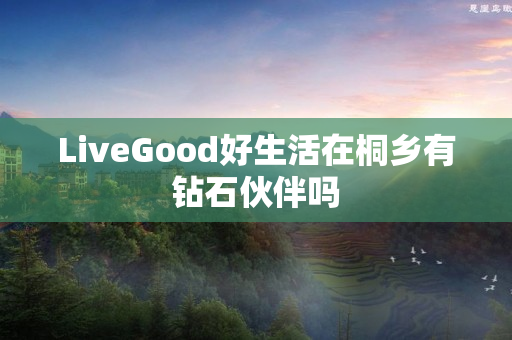 LiveGood好生活在桐乡有钻石伙伴吗