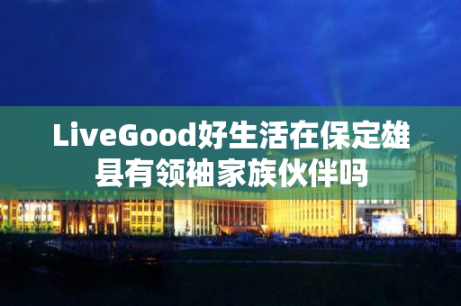 LiveGood好生活在保定雄县有领袖家族伙伴吗