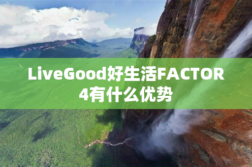 LiveGood好生活FACTOR4有什么优势