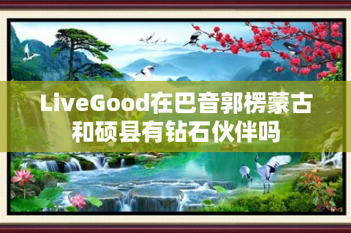 LiveGood在巴音郭楞蒙古和硕县有钻石伙伴吗