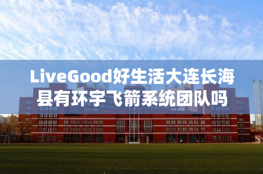 LiveGood好生活大连长海县有环宇飞箭系统团队吗