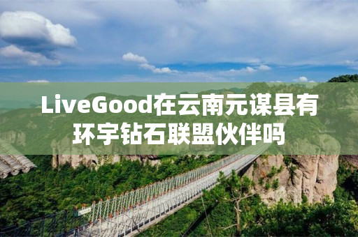 LiveGood在云南元谋县有环宇钻石联盟伙伴吗