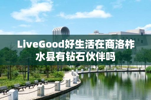 LiveGood好生活在商洛柞水县有钻石伙伴吗