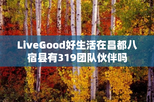 LiveGood好生活在昌都八宿县有319团队伙伴吗