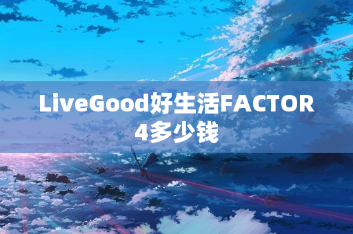 LiveGood好生活FACTOR4多少钱