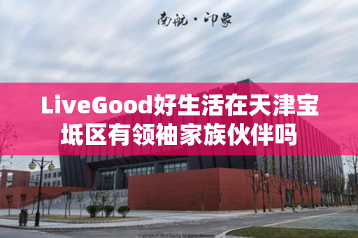 LiveGood好生活在天津宝坻区有领袖家族伙伴吗