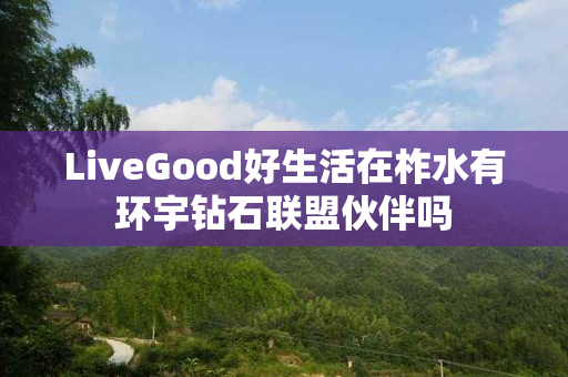 LiveGood好生活在柞水有环宇钻石联盟伙伴吗