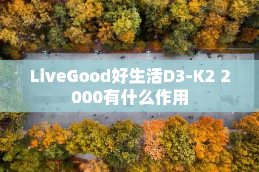 LiveGood好生活D3-K2 2000有什么作用