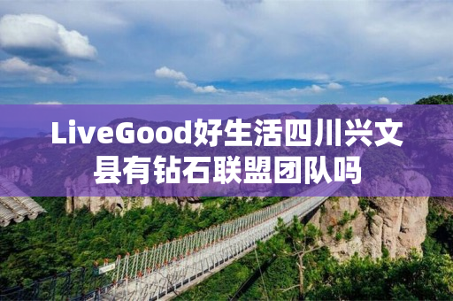 LiveGood好生活四川兴文县有钻石联盟团队吗