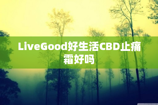 LiveGood好生活CBD止痛霜好吗