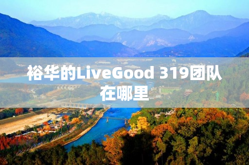 裕华的LiveGood 319团队在哪里