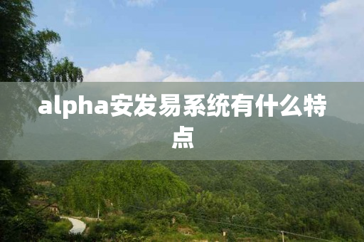 alpha安发易系统有什么特点