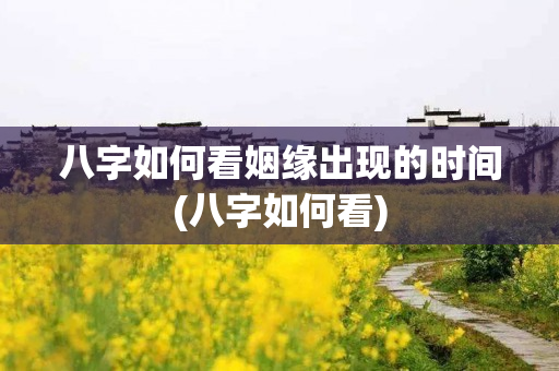 八字如何看姻缘出现的时间(八字如何看)