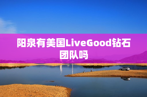 阳泉有美国LiveGood钻石团队吗