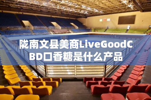 陇南文县美商LiveGoodCBD口香糖是什么产品