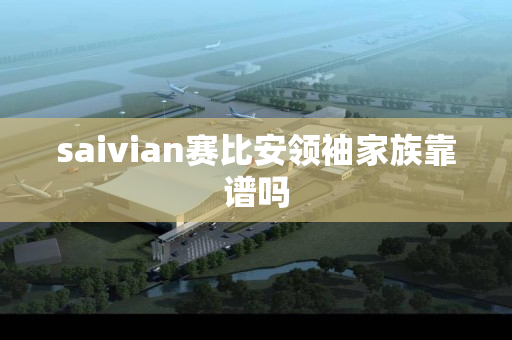 saivian赛比安领袖家族靠谱吗