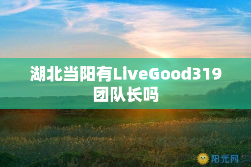 湖北当阳有LiveGood319团队长吗